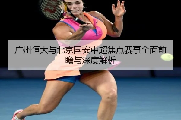 广州恒大与北京国安中超焦点赛事全面前瞻与深度解析